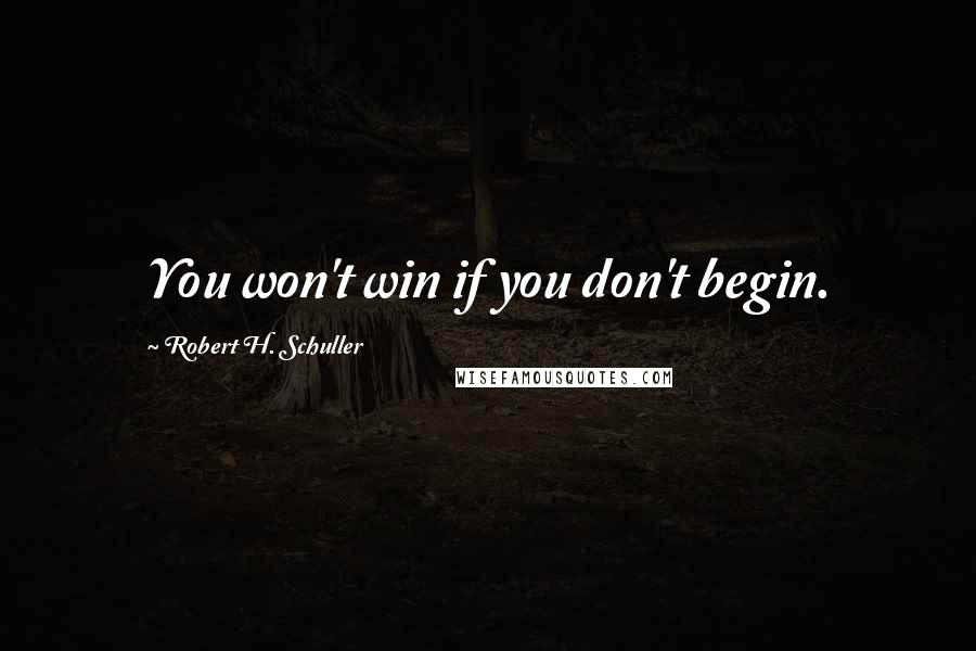 Robert H. Schuller Quotes: You won't win if you don't begin.