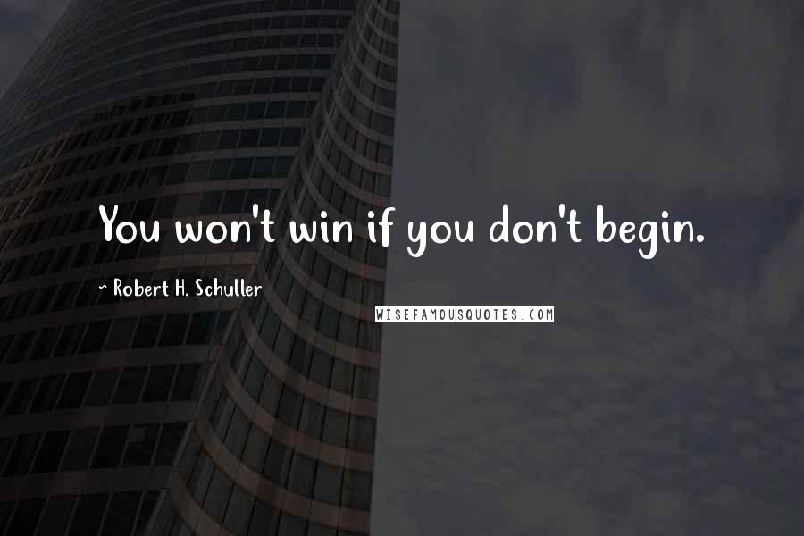 Robert H. Schuller Quotes: You won't win if you don't begin.