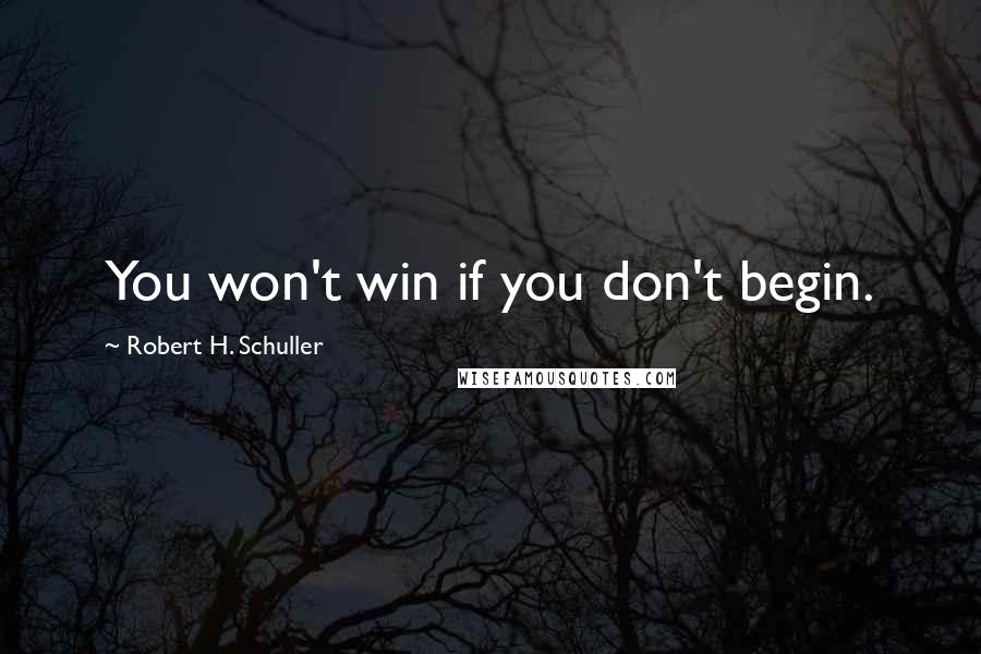 Robert H. Schuller Quotes: You won't win if you don't begin.