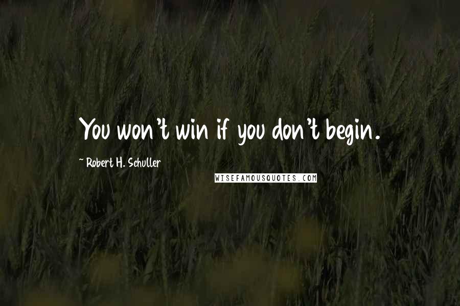 Robert H. Schuller Quotes: You won't win if you don't begin.