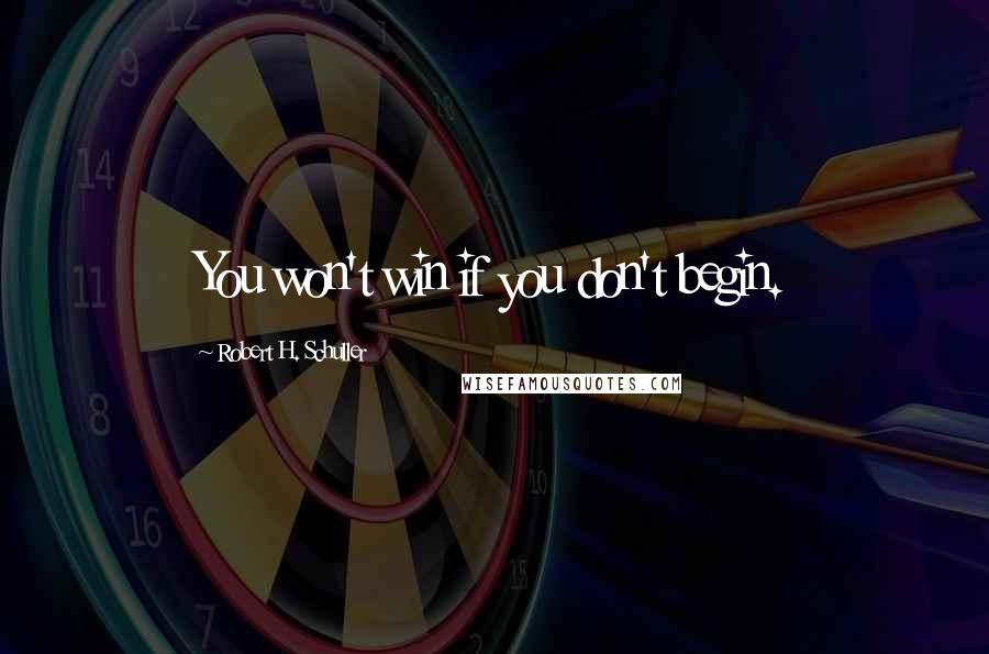 Robert H. Schuller Quotes: You won't win if you don't begin.