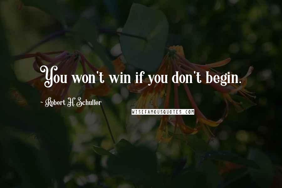 Robert H. Schuller Quotes: You won't win if you don't begin.