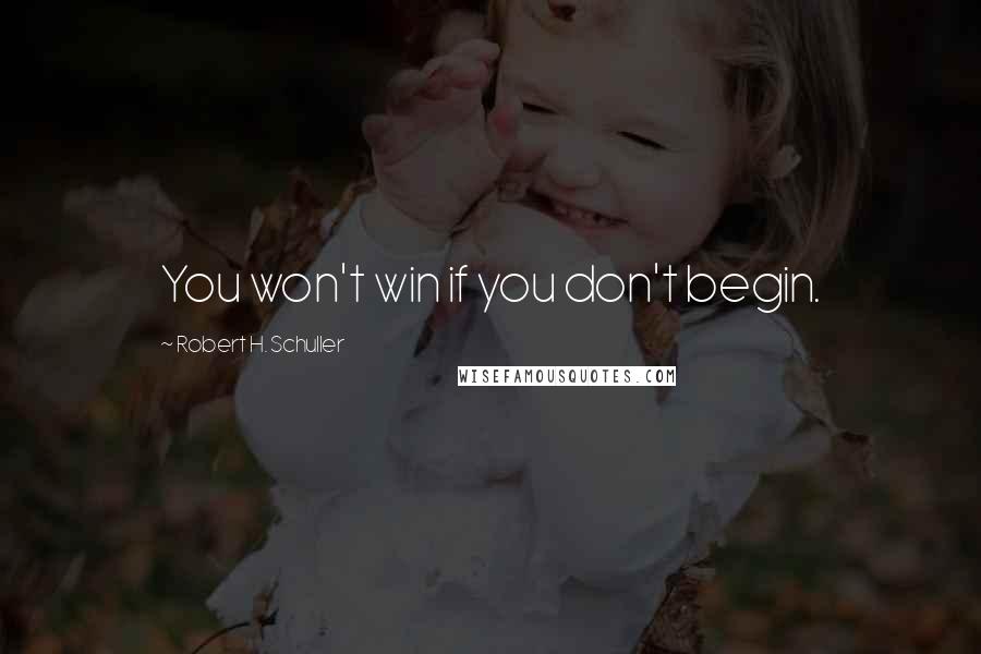 Robert H. Schuller Quotes: You won't win if you don't begin.