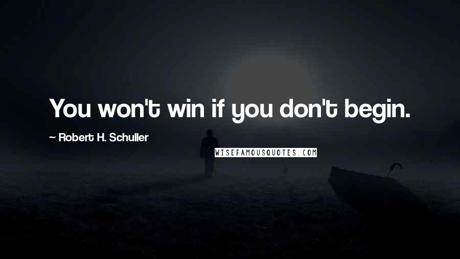 Robert H. Schuller Quotes: You won't win if you don't begin.