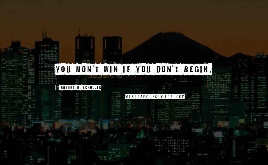 Robert H. Schuller Quotes: You won't win if you don't begin.