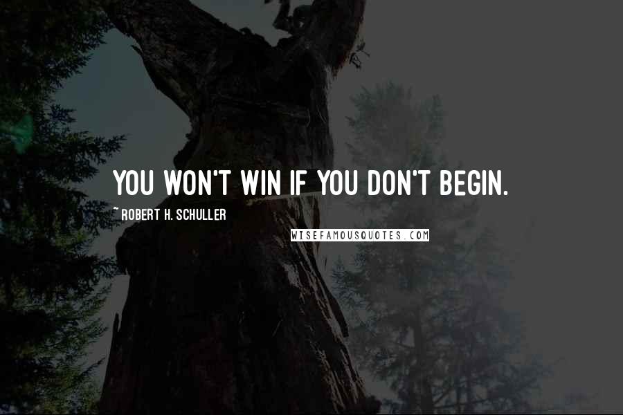 Robert H. Schuller Quotes: You won't win if you don't begin.