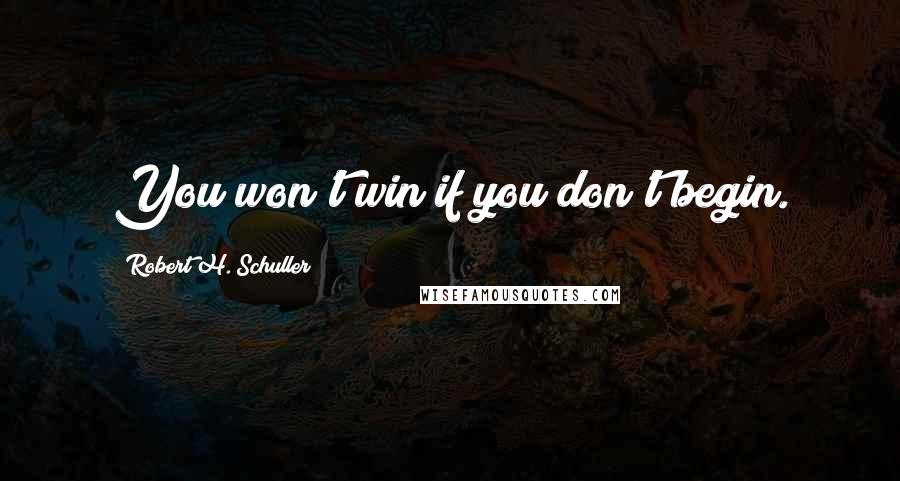 Robert H. Schuller Quotes: You won't win if you don't begin.