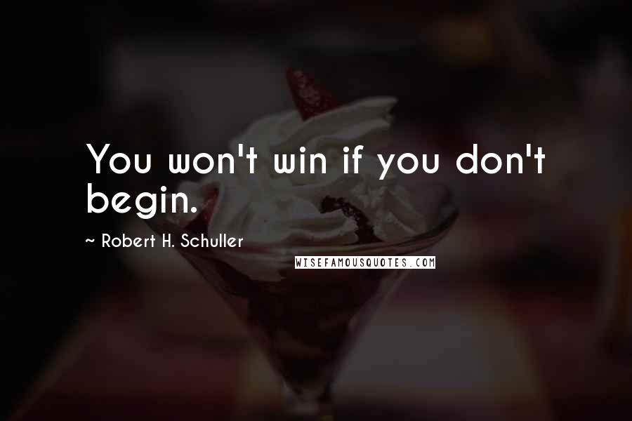 Robert H. Schuller Quotes: You won't win if you don't begin.