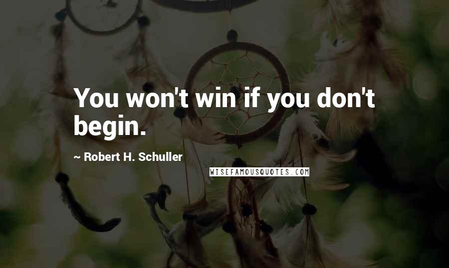 Robert H. Schuller Quotes: You won't win if you don't begin.