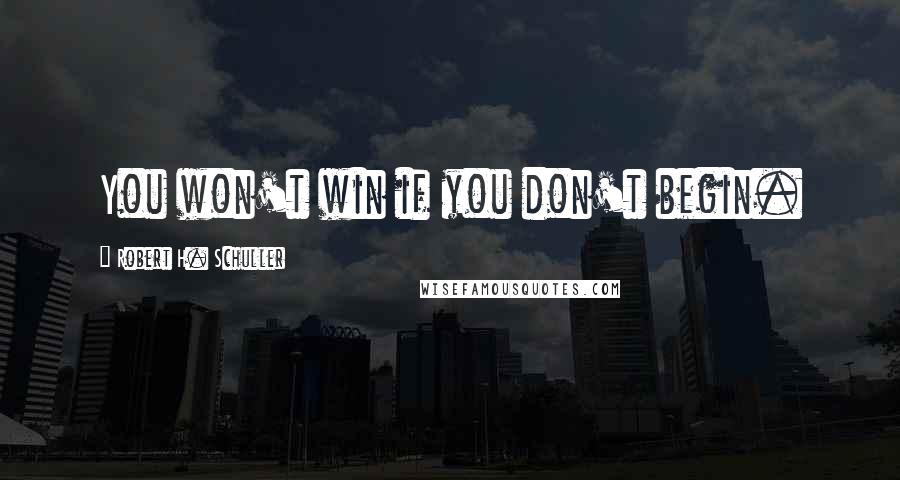 Robert H. Schuller Quotes: You won't win if you don't begin.