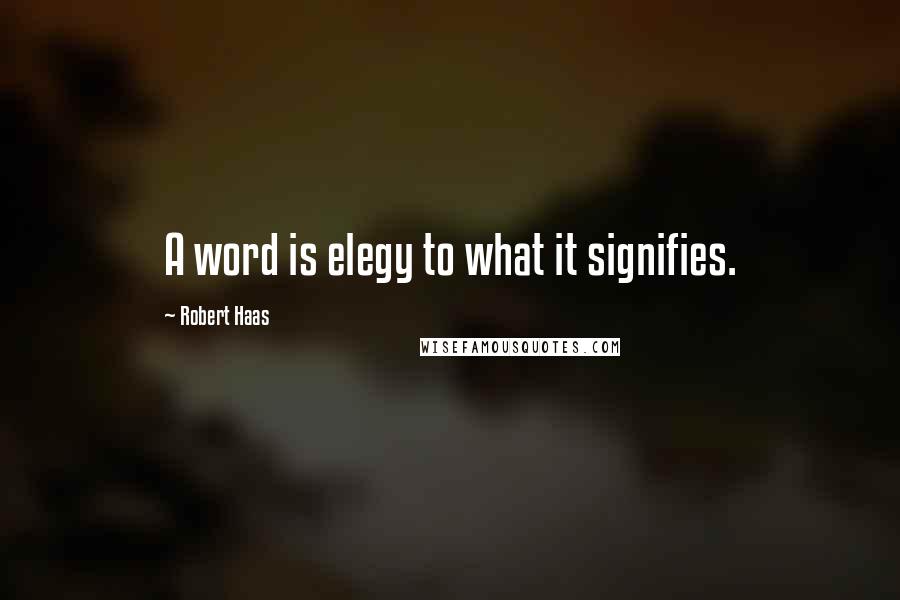 Robert Haas Quotes: A word is elegy to what it signifies.