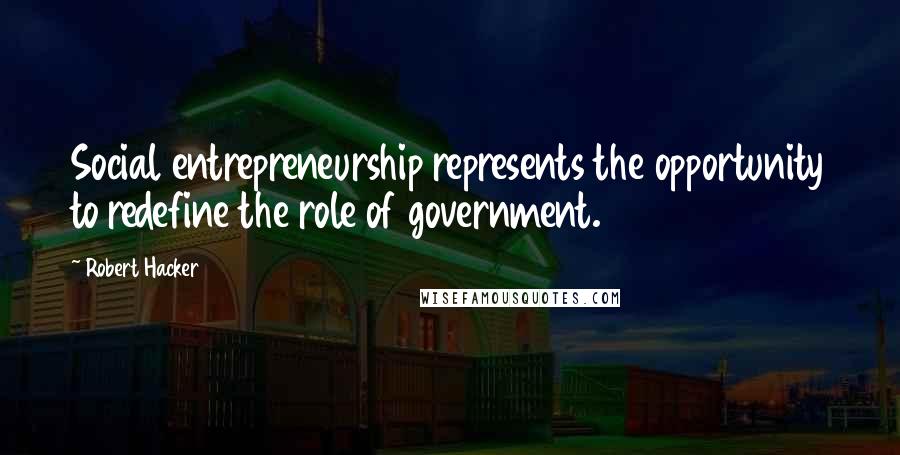 Robert Hacker Quotes: Social entrepreneurship represents the opportunity to redefine the role of government.