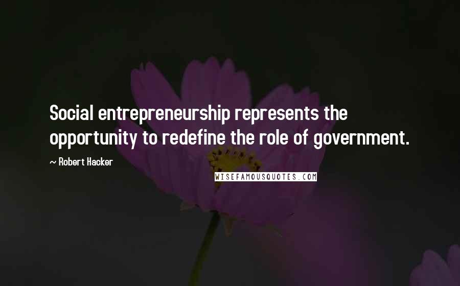 Robert Hacker Quotes: Social entrepreneurship represents the opportunity to redefine the role of government.