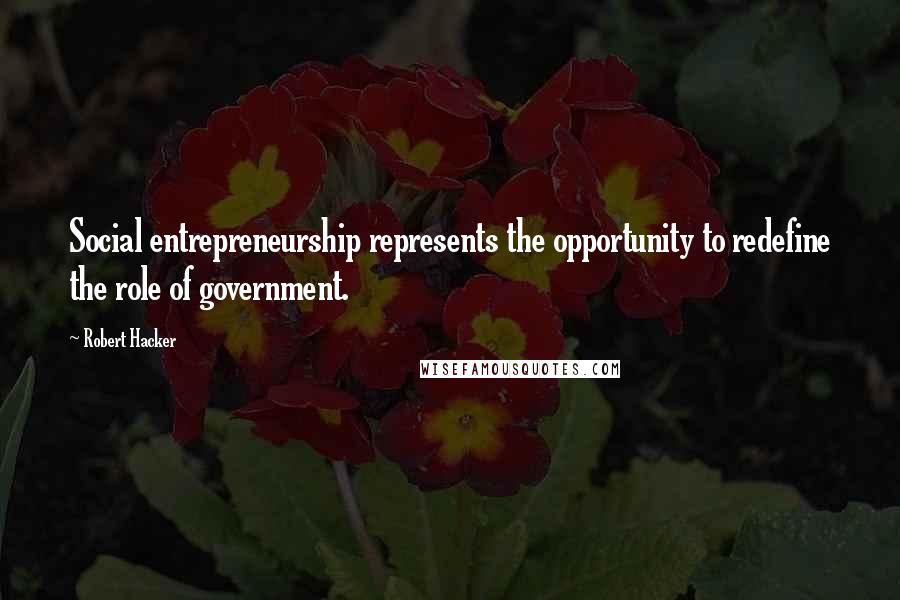 Robert Hacker Quotes: Social entrepreneurship represents the opportunity to redefine the role of government.