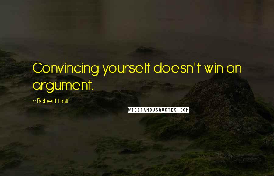 Robert Half Quotes: Convincing yourself doesn't win an argument.