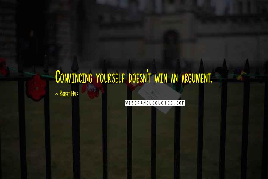 Robert Half Quotes: Convincing yourself doesn't win an argument.