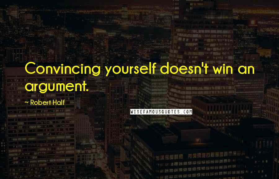 Robert Half Quotes: Convincing yourself doesn't win an argument.