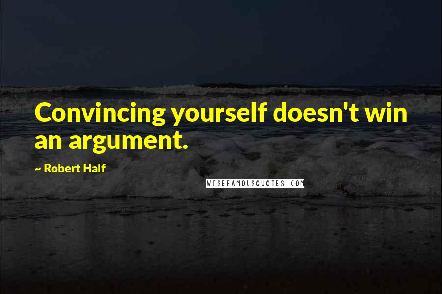 Robert Half Quotes: Convincing yourself doesn't win an argument.