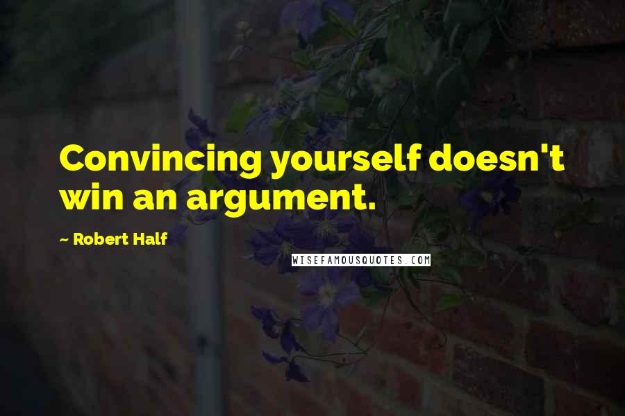 Robert Half Quotes: Convincing yourself doesn't win an argument.