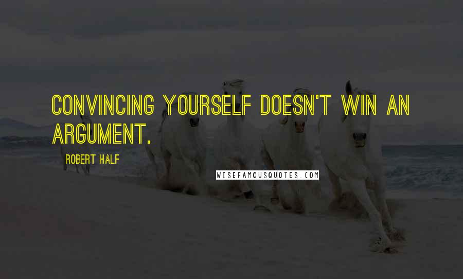 Robert Half Quotes: Convincing yourself doesn't win an argument.