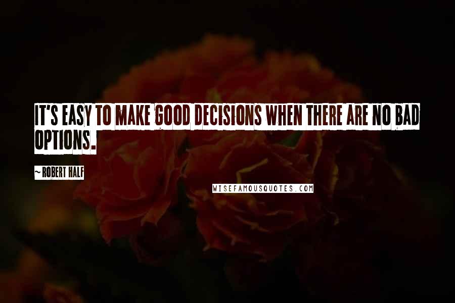 Robert Half Quotes: It's easy to make good decisions when there are no bad options.