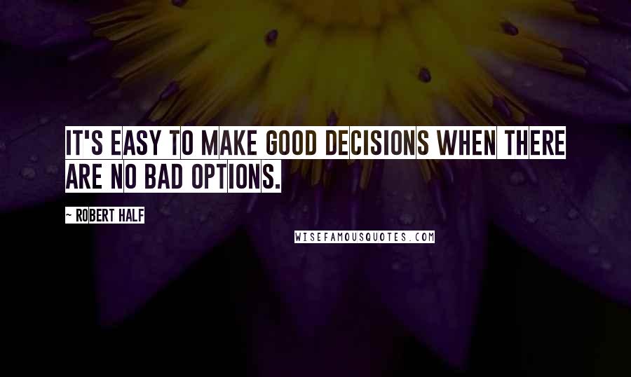 Robert Half Quotes: It's easy to make good decisions when there are no bad options.