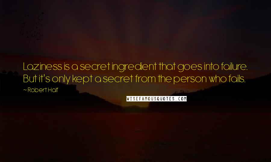 Robert Half Quotes: Laziness is a secret ingredient that goes into failure. But it's only kept a secret from the person who fails.