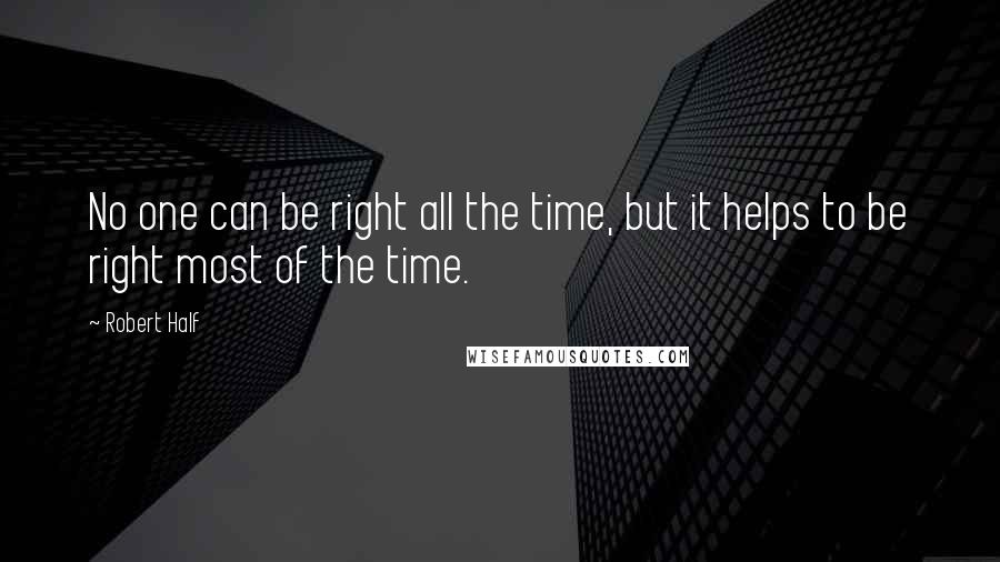 Robert Half Quotes: No one can be right all the time, but it helps to be right most of the time.