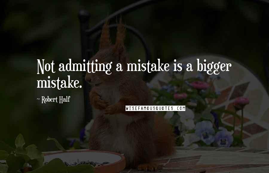 Robert Half Quotes: Not admitting a mistake is a bigger mistake.