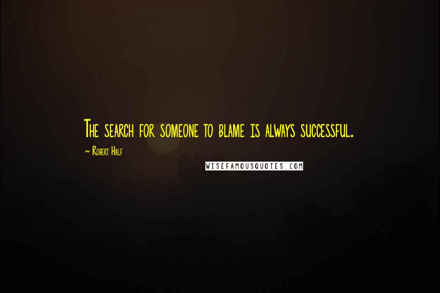 Robert Half Quotes: The search for someone to blame is always successful.