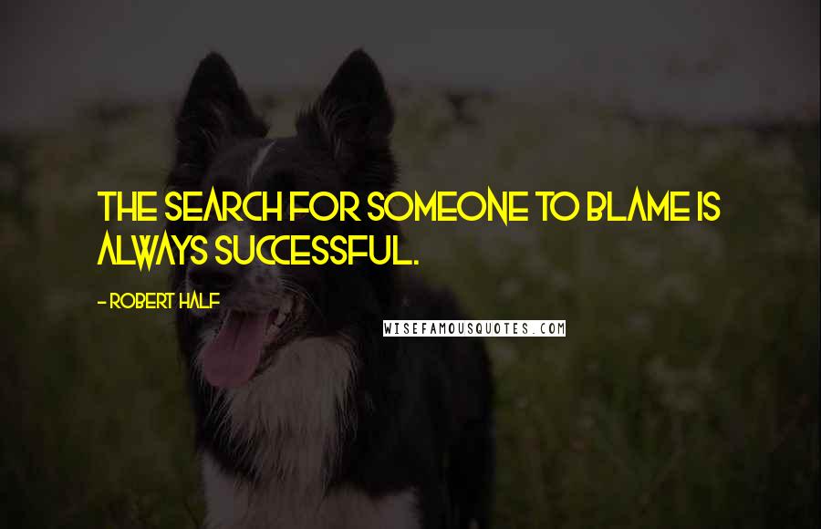 Robert Half Quotes: The search for someone to blame is always successful.