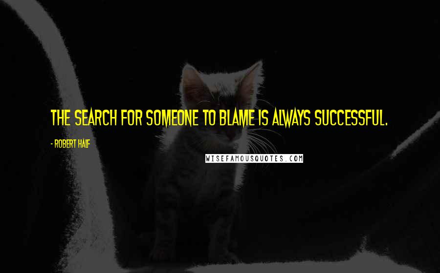 Robert Half Quotes: The search for someone to blame is always successful.