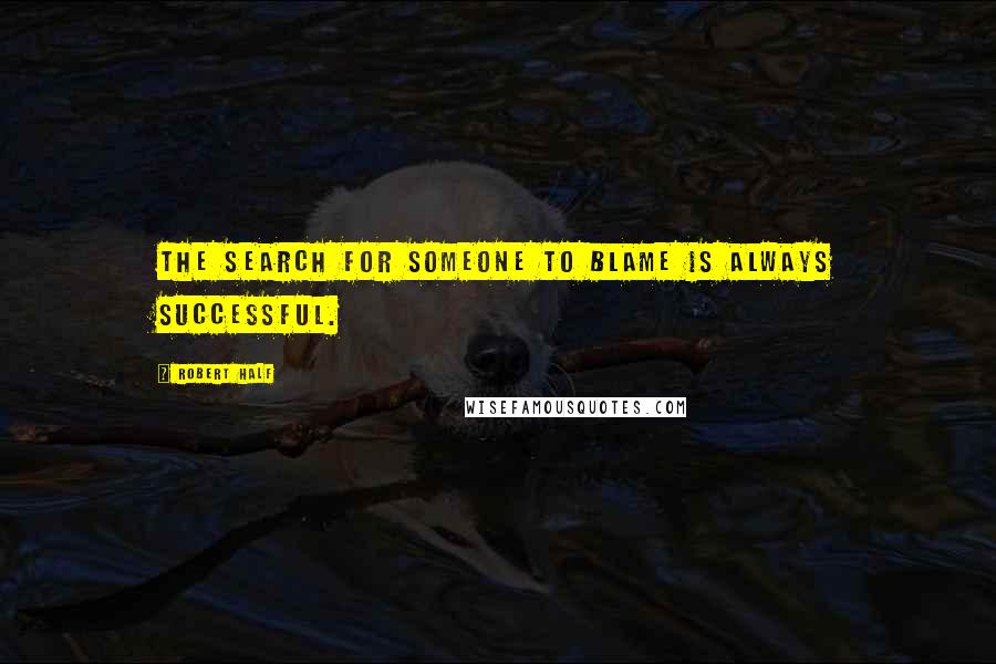 Robert Half Quotes: The search for someone to blame is always successful.