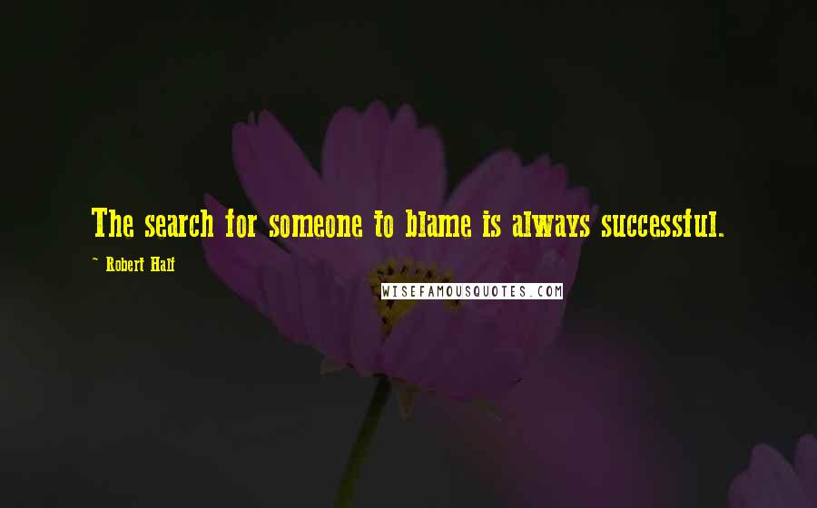Robert Half Quotes: The search for someone to blame is always successful.