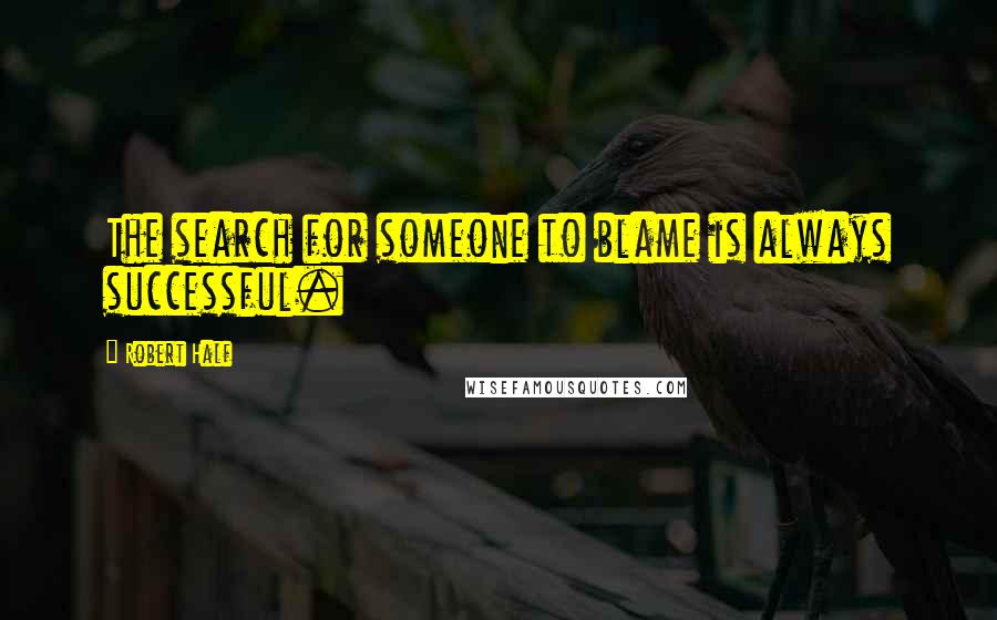 Robert Half Quotes: The search for someone to blame is always successful.