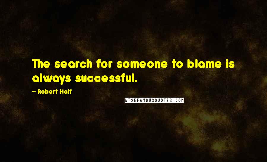 Robert Half Quotes: The search for someone to blame is always successful.