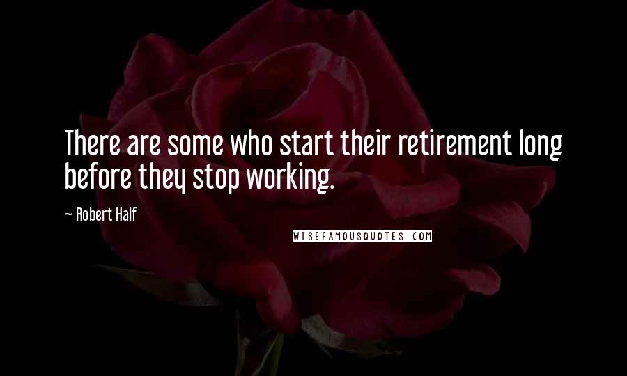 Robert Half Quotes: There are some who start their retirement long before they stop working.