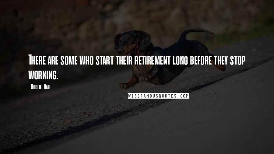 Robert Half Quotes: There are some who start their retirement long before they stop working.