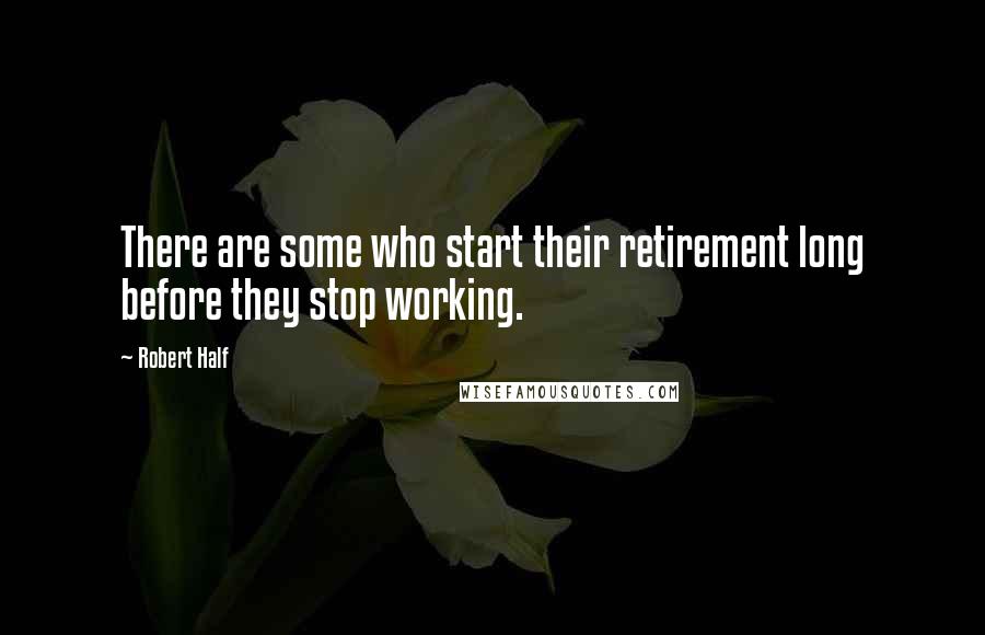 Robert Half Quotes: There are some who start their retirement long before they stop working.