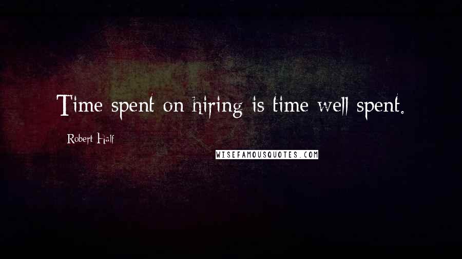 Robert Half Quotes: Time spent on hiring is time well spent.