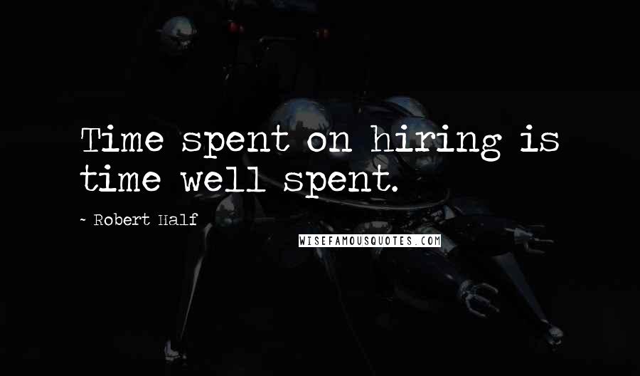 Robert Half Quotes: Time spent on hiring is time well spent.