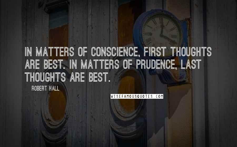 Robert Hall Quotes: In matters of conscience, first thoughts are best. In matters of prudence, last thoughts are best.