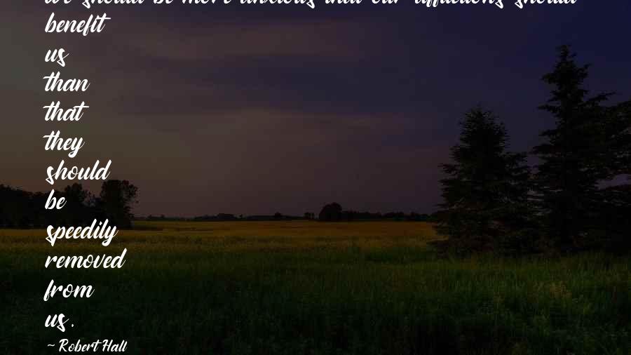 Robert Hall Quotes: We should be more anxious that our afflictions should benefit us than that they should be speedily removed from us.