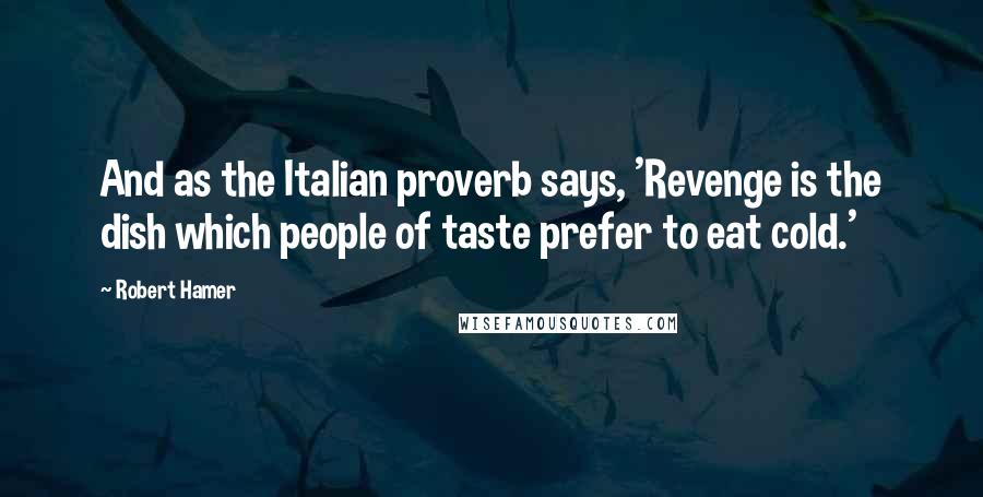 Robert Hamer Quotes: And as the Italian proverb says, 'Revenge is the dish which people of taste prefer to eat cold.'