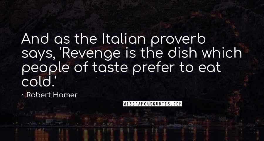 Robert Hamer Quotes: And as the Italian proverb says, 'Revenge is the dish which people of taste prefer to eat cold.'