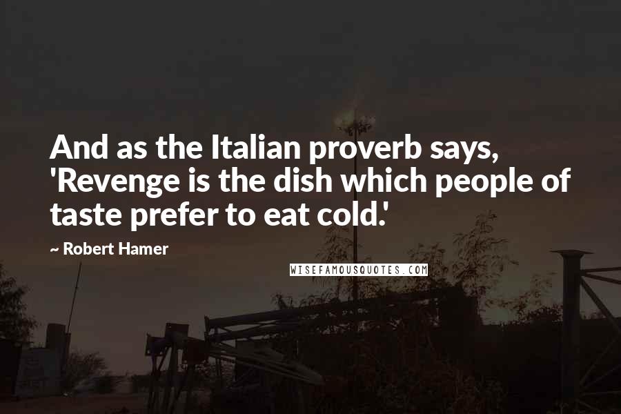 Robert Hamer Quotes: And as the Italian proverb says, 'Revenge is the dish which people of taste prefer to eat cold.'