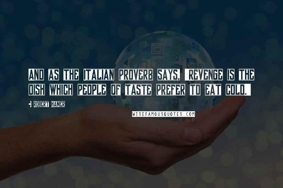 Robert Hamer Quotes: And as the Italian proverb says, 'Revenge is the dish which people of taste prefer to eat cold.'