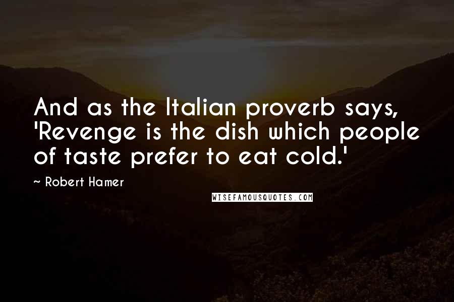 Robert Hamer Quotes: And as the Italian proverb says, 'Revenge is the dish which people of taste prefer to eat cold.'