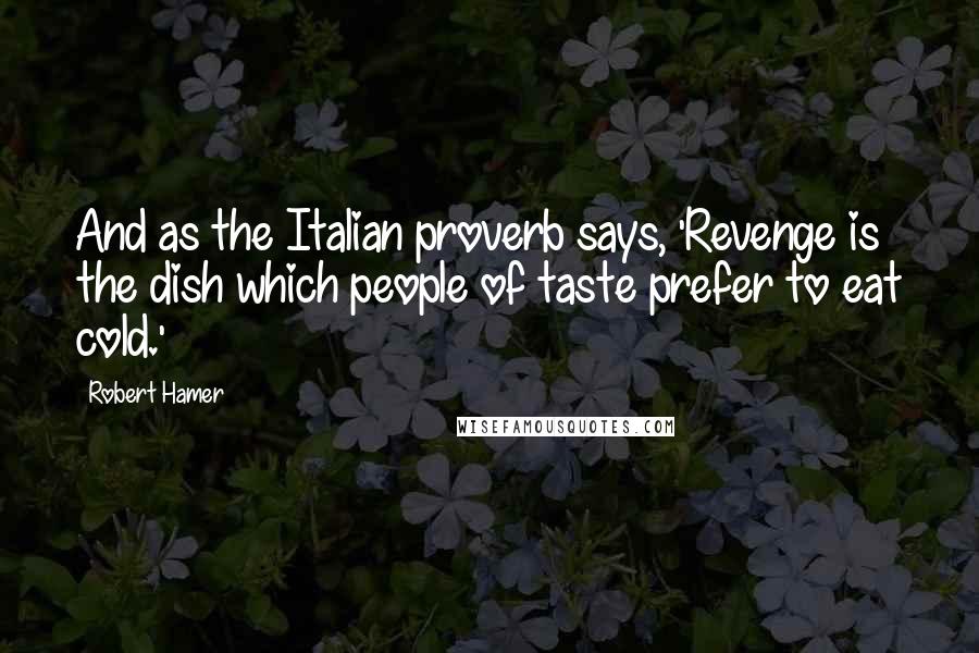 Robert Hamer Quotes: And as the Italian proverb says, 'Revenge is the dish which people of taste prefer to eat cold.'