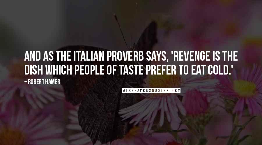 Robert Hamer Quotes: And as the Italian proverb says, 'Revenge is the dish which people of taste prefer to eat cold.'